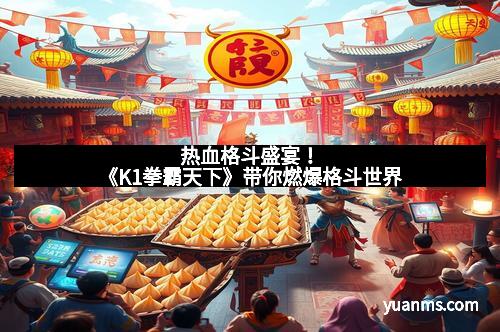 热血格斗盛宴!《K1拳霸天下》带你燃爆格斗世界